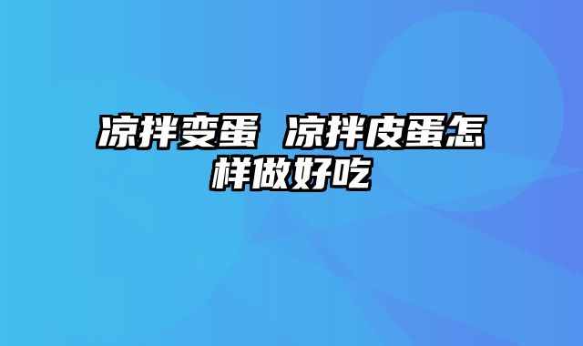 凉拌变蛋 凉拌皮蛋怎样做好吃