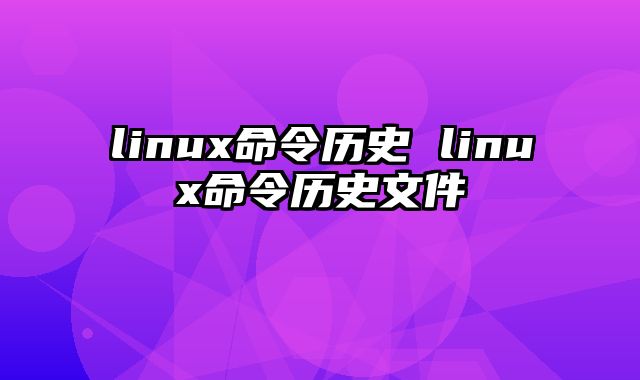 linux命令历史 linux命令历史文件
