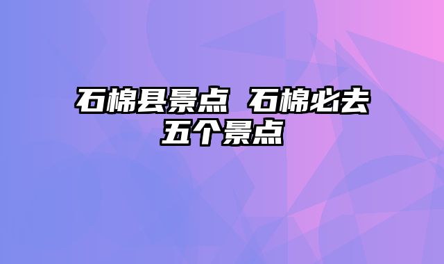 石棉县景点 石棉必去五个景点