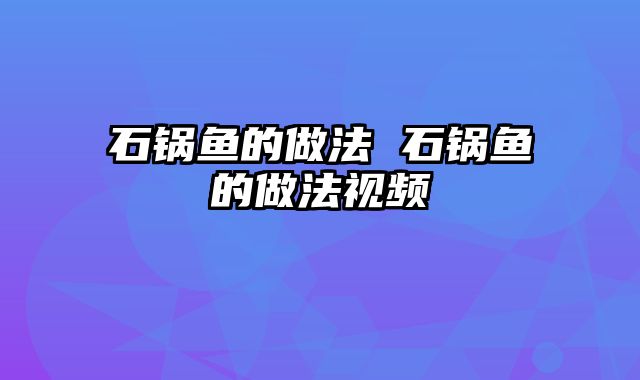 石锅鱼的做法 石锅鱼的做法视频