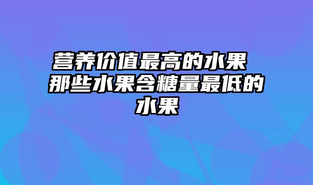 营养价值最高的水果 那些水果含糖量最低的水果