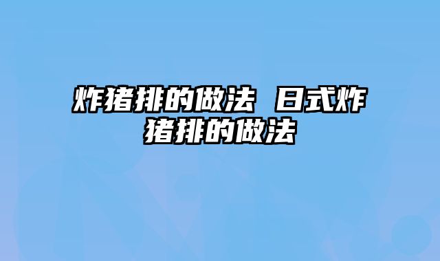 炸猪排的做法 日式炸猪排的做法