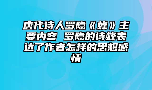 唐代诗人罗隐《蜂》主要内容 罗隐的诗蜂表达了作者怎样的思想感情