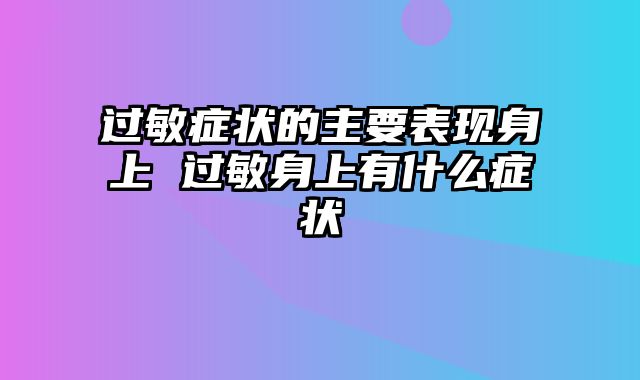 过敏症状的主要表现身上 过敏身上有什么症状