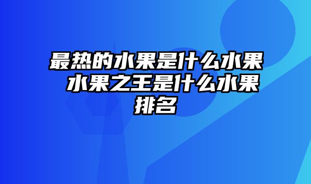 最热的水果是什么水果 水果之王是什么水果排名