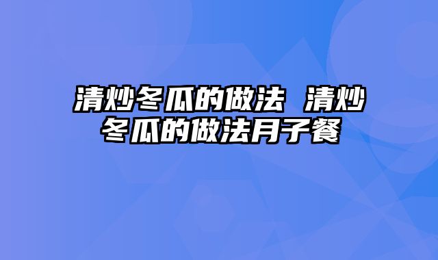 清炒冬瓜的做法 清炒冬瓜的做法月子餐