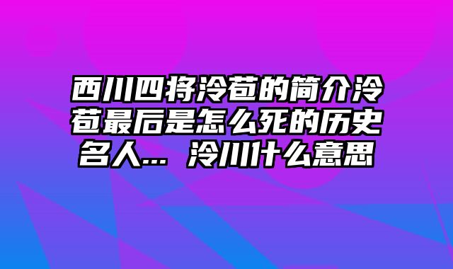 西川四将泠苞的简介泠苞最后是怎么死的历史名人... 泠川什么意思