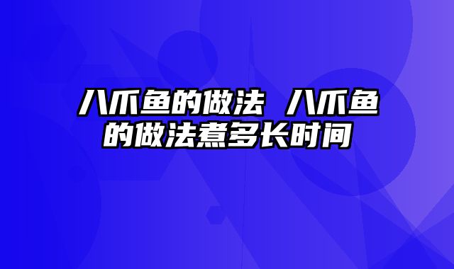 八爪鱼的做法 八爪鱼的做法煮多长时间