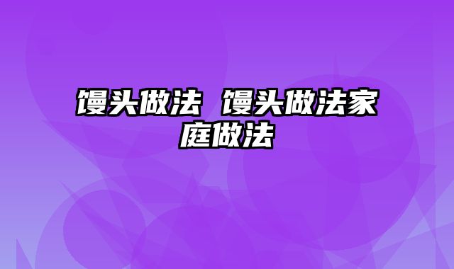 馒头做法 馒头做法家庭做法