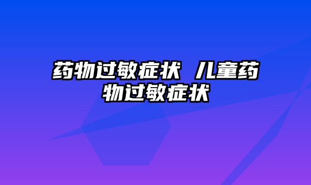 药物过敏症状 儿童药物过敏症状