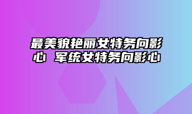 最美貌艳丽女特务向影心 军统女特务向影心