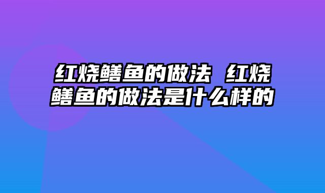 红烧鳝鱼的做法 红烧鳝鱼的做法是什么样的