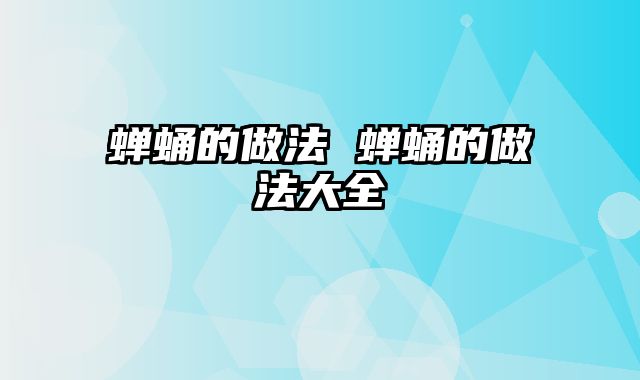 蝉蛹的做法 蝉蛹的做法大全