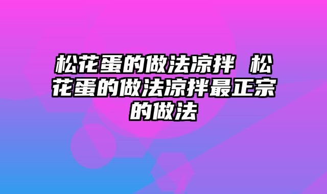 松花蛋的做法凉拌 松花蛋的做法凉拌最正宗的做法