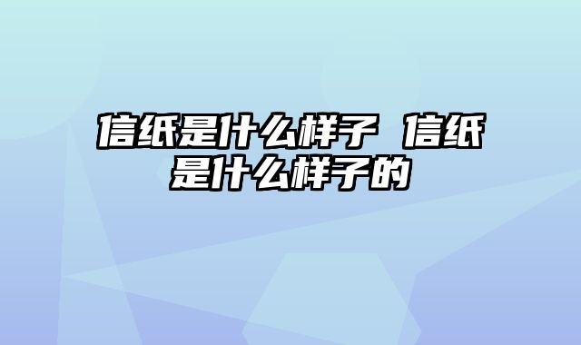 信纸是什么样子 信纸是什么样子的