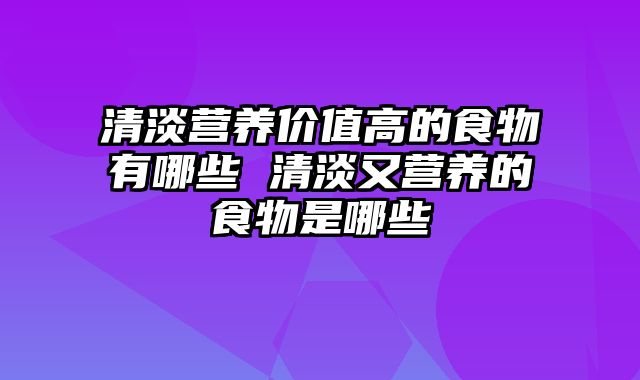清淡营养价值高的食物有哪些 清淡又营养的食物是哪些