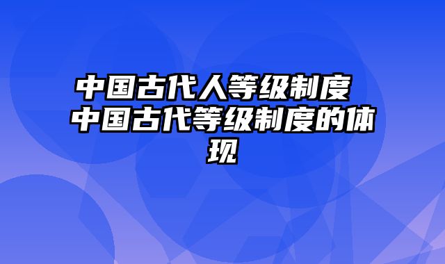 中国古代人等级制度 中国古代等级制度的体现