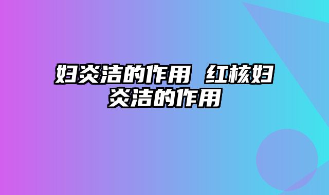 妇炎洁的作用 红核妇炎洁的作用