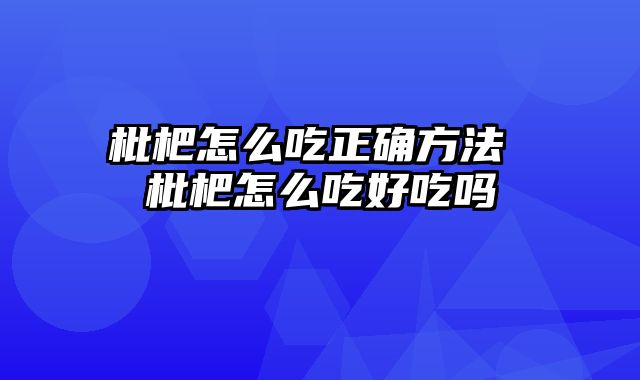 枇杷怎么吃正确方法 枇杷怎么吃好吃吗