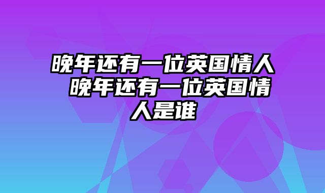 晚年还有一位英国情人 晚年还有一位英国情人是谁