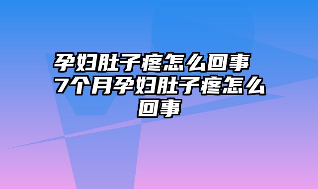 孕妇肚子疼怎么回事 7个月孕妇肚子疼怎么回事