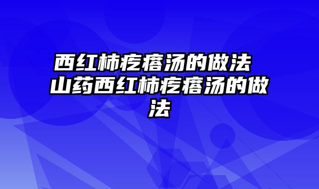 西红柿疙瘩汤的做法 山药西红柿疙瘩汤的做法