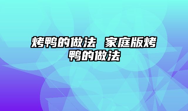 烤鸭的做法 家庭版烤鸭的做法