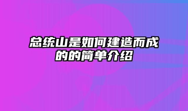 总统山是如何建造而成的的简单介绍