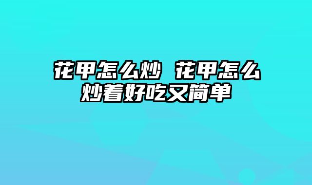 花甲怎么炒 花甲怎么炒着好吃又简单