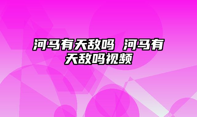 河马有天敌吗 河马有天敌吗视频
