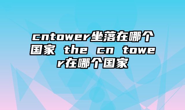 cntower坐落在哪个国家 the cn tower在哪个国家