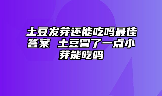 土豆发芽还能吃吗最佳答案 土豆冒了一点小芽能吃吗