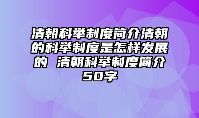清朝科举制度简介清朝的科举制度是怎样发展的 清朝科举制度简介50字