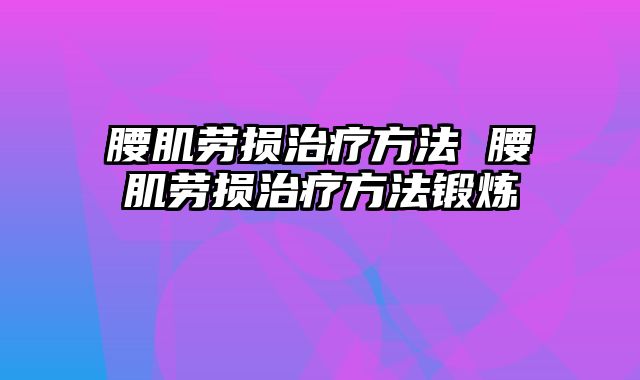 腰肌劳损治疗方法 腰肌劳损治疗方法锻炼