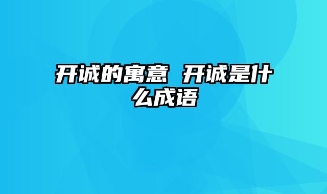 开诚的寓意 开诚是什么成语