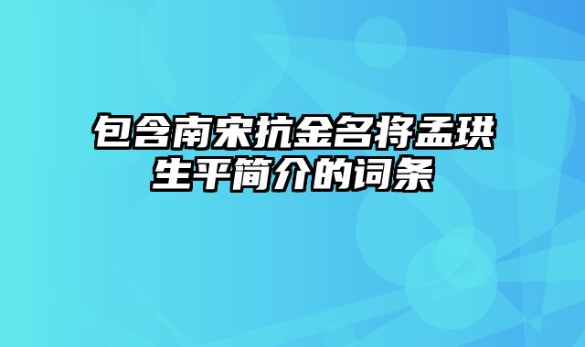 包含南宋抗金名将孟珙生平简介的词条