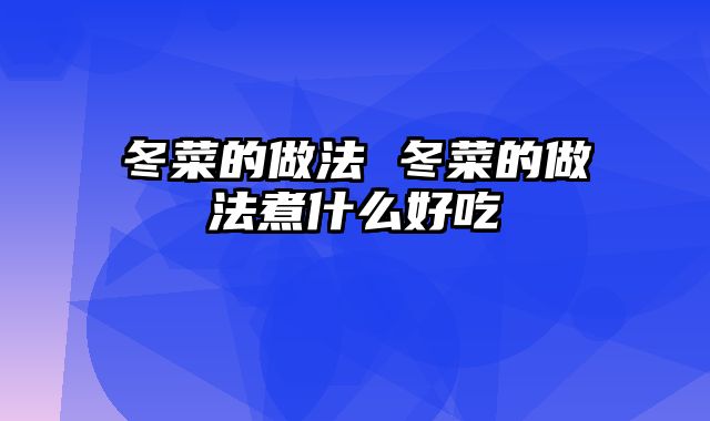 冬菜的做法 冬菜的做法煮什么好吃