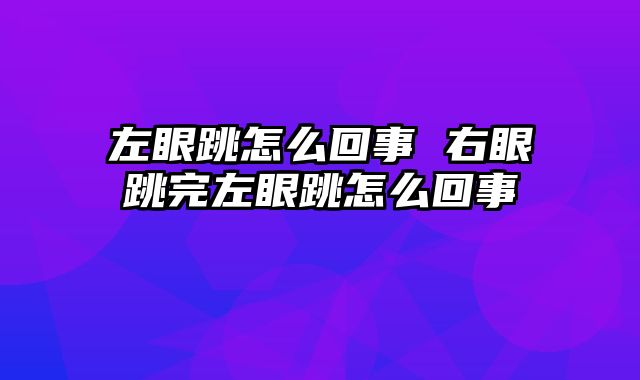 左眼跳怎么回事 右眼跳完左眼跳怎么回事