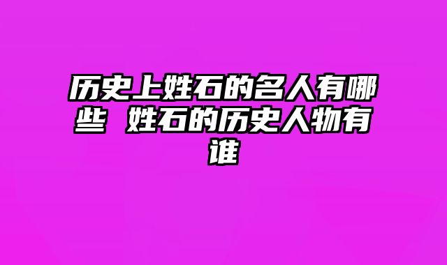 历史上姓石的名人有哪些 姓石的历史人物有谁