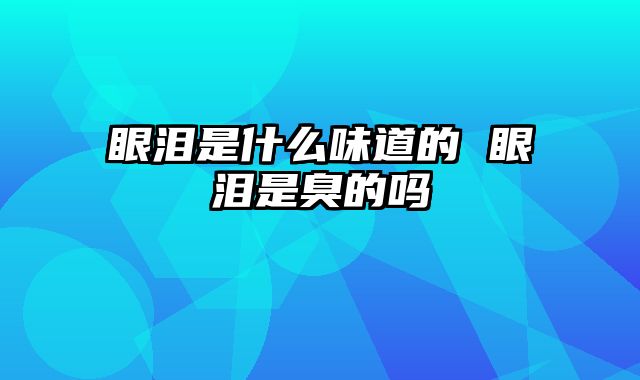 眼泪是什么味道的 眼泪是臭的吗