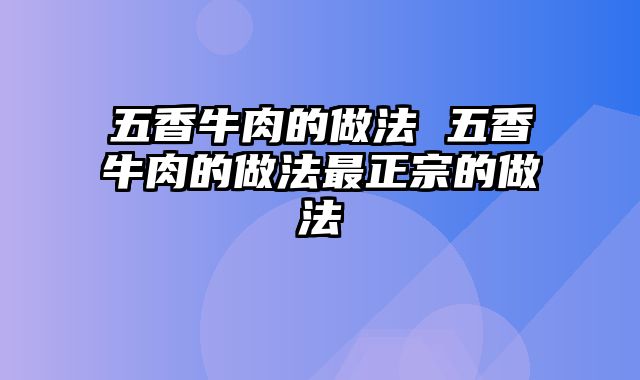 五香牛肉的做法 五香牛肉的做法最正宗的做法