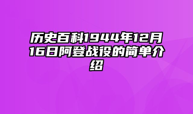 历史百科1944年12月16日阿登战役的简单介绍