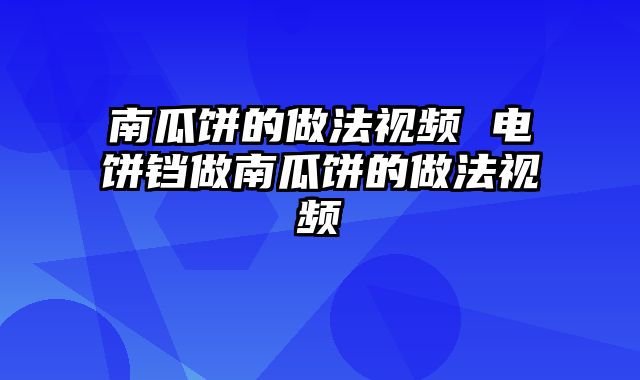 南瓜饼的做法视频 电饼铛做南瓜饼的做法视频