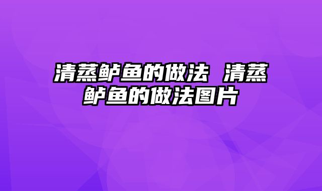 清蒸鲈鱼的做法 清蒸鲈鱼的做法图片