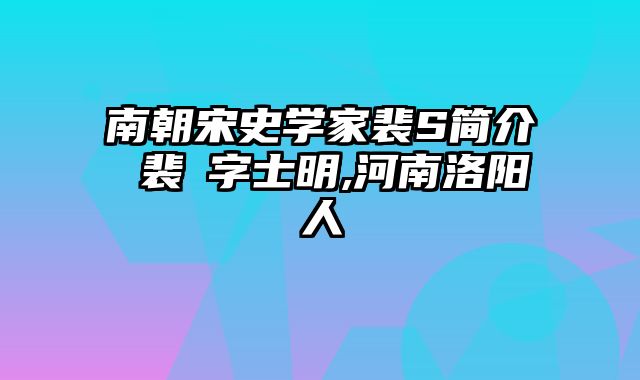 南朝宋史学家裴S简介 裴谞字士明,河南洛阳人