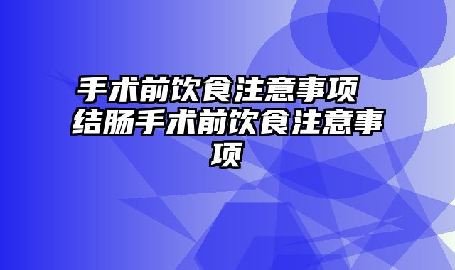 手术前饮食注意事项 结肠手术前饮食注意事项