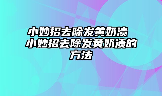 小妙招去除发黄奶渍 小妙招去除发黄奶渍的方法