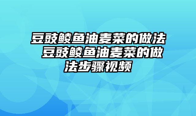 豆豉鲮鱼油麦菜的做法 豆豉鲮鱼油麦菜的做法步骤视频