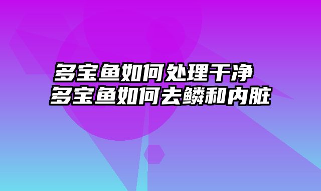 多宝鱼如何处理干净 多宝鱼如何去鳞和内脏