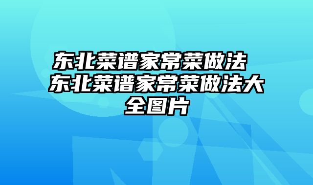 东北菜谱家常菜做法 东北菜谱家常菜做法大全图片